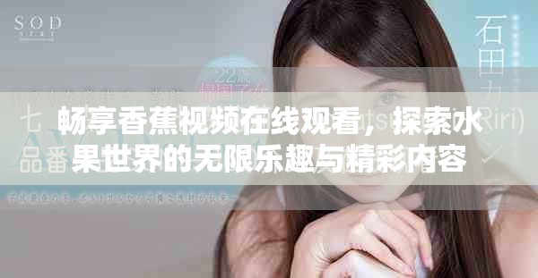 暢享香蕉視頻在線觀看，探索水果世界的無限樂趣與精彩內(nèi)容