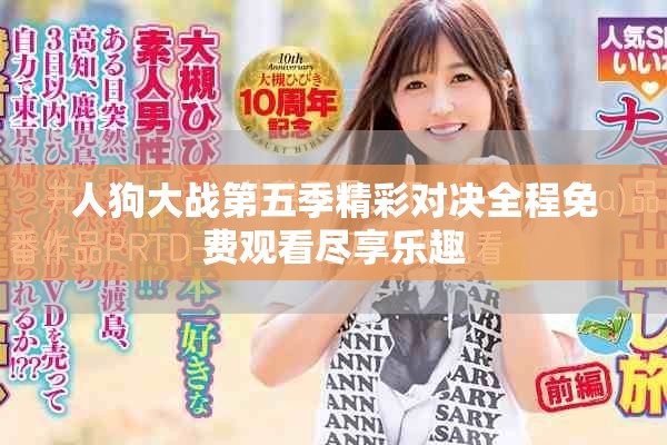 人狗大戰(zhàn)第五季精彩對決全程免費觀看盡享樂趣