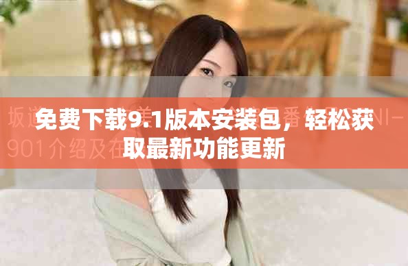 免費下載9.1版本安裝包，輕松獲取最新功能更新