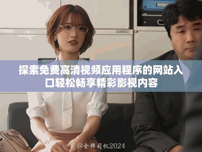 探索免費高清視頻應(yīng)用程序的網(wǎng)站入口輕松暢享精彩影視內(nèi)容