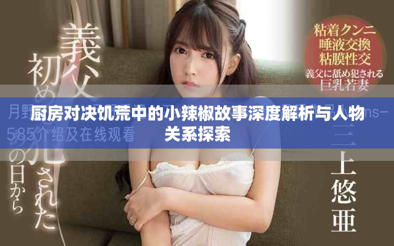 廚房對決饑荒中的小辣椒故事深度解析與人物關(guān)系探索