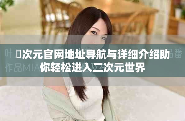 囧次元官網(wǎng)地址導航與詳細介紹助你輕松進入二次元世界