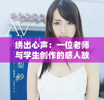 繡出心聲：一位老師與學生創(chuàng)作的感人故事