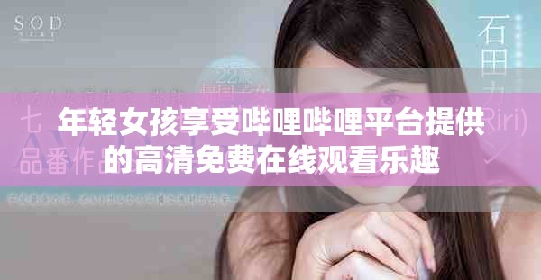 年輕女孩享受嗶哩嗶哩平臺(tái)提供的高清免費(fèi)在線觀看樂(lè)趣