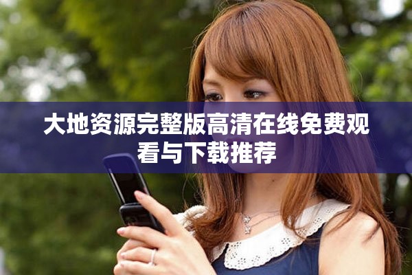 大地資源完整版高清在線免費(fèi)觀看與下載推薦