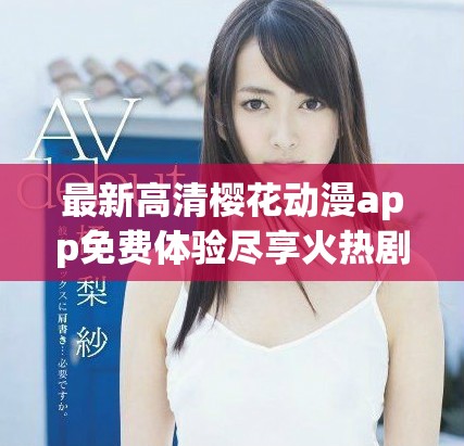 最新高清櫻花動漫app免費(fèi)體驗盡享火熱劇集精彩內(nèi)容