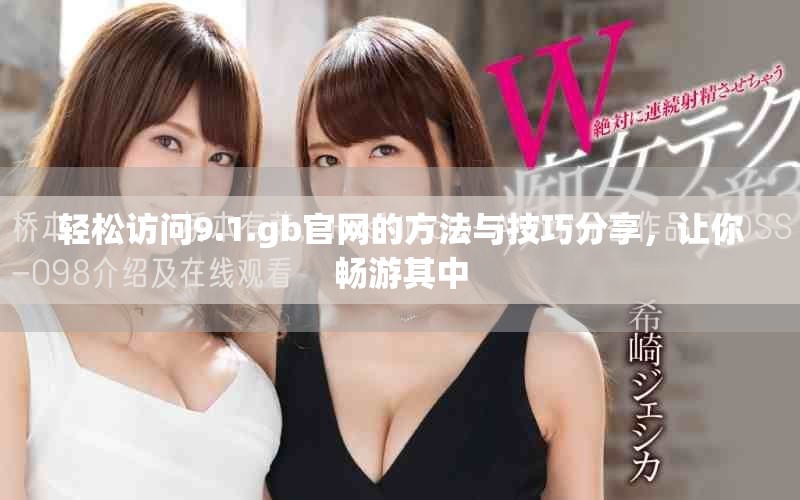 輕松訪問9.1.gb官網(wǎng)的方法與技巧分享，讓你暢游其中