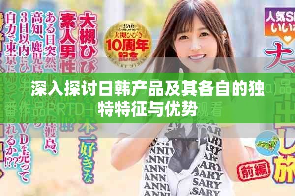 深入探討日韓產(chǎn)品及其各自的獨特特征與優(yōu)勢