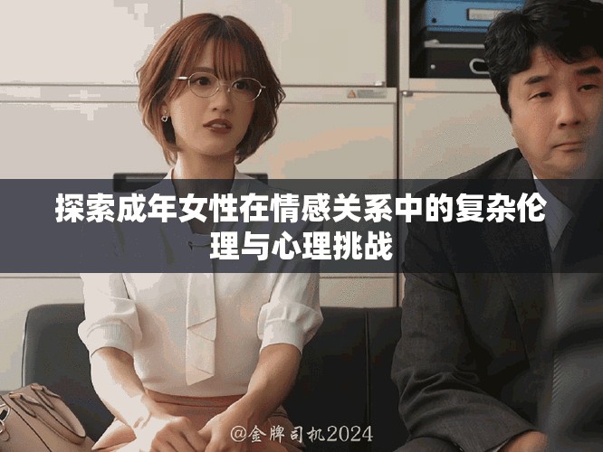 探索成年女性在情感關(guān)系中的復(fù)雜倫理與心理挑戰(zhàn)