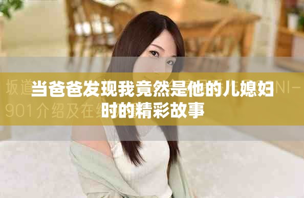 當(dāng)爸爸發(fā)現(xiàn)我竟然是他的兒媳婦時(shí)的精彩故事