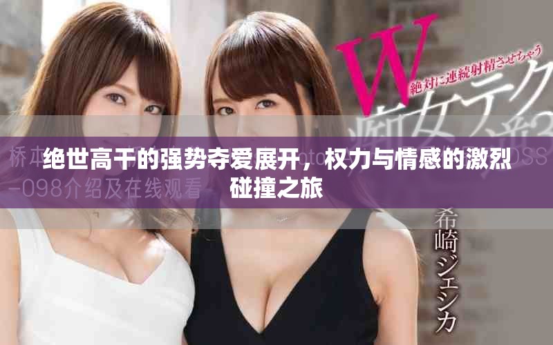 絕世高干的強勢奪愛展開，權(quán)力與情感的激烈碰撞之旅