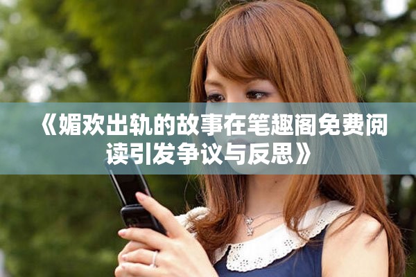 《媚歡出軌的故事在筆趣閣免費閱讀引發(fā)爭議與反思》