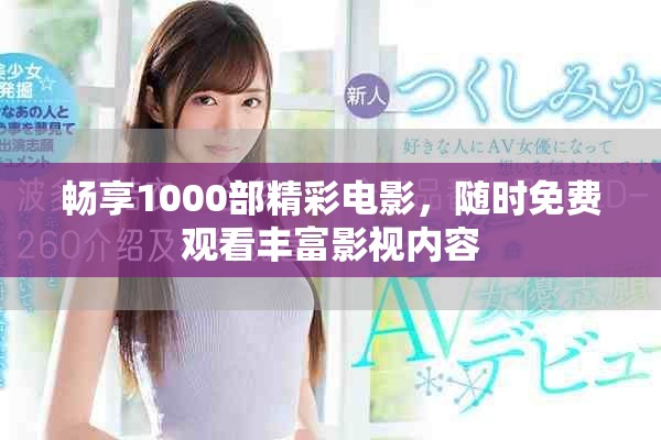 暢享1000部精彩電影，隨時(shí)免費(fèi)觀看豐富影視內(nèi)容