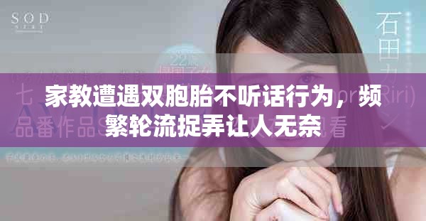 家教遭遇雙胞胎不聽(tīng)話行為，頻繁輪流捉弄讓人無(wú)奈