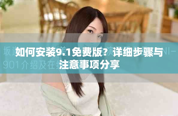 如何安裝9.1免費(fèi)版？詳細(xì)步驟與注意事項(xiàng)分享