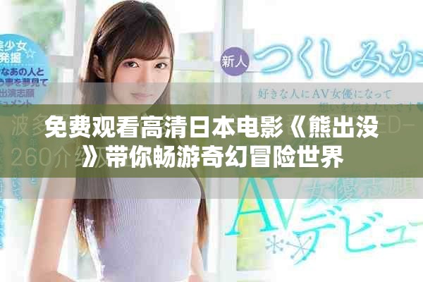 免費觀看高清日本電影《熊出沒》帶你暢游奇幻冒險世界