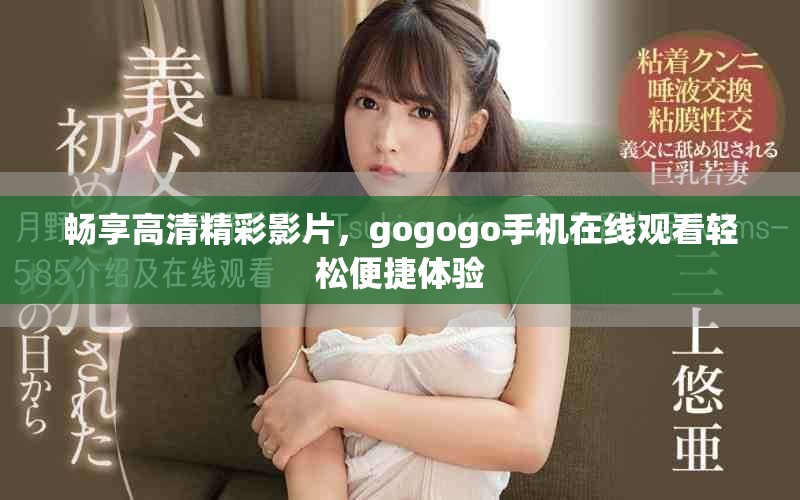 暢享高清精彩影片，gogogo手機在線觀看輕松便捷體驗