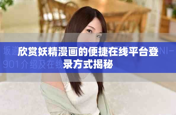 欣賞妖精漫畫(huà)的便捷在線平臺(tái)登錄方式揭秘
