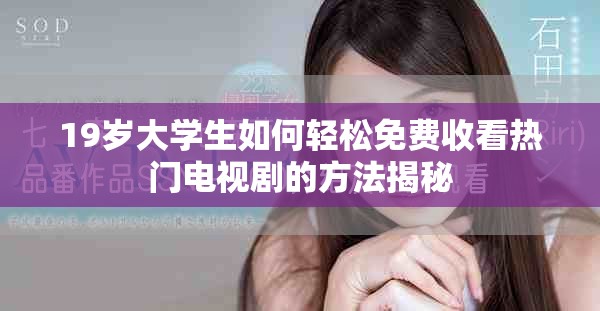 19歲大學(xué)生如何輕松免費(fèi)收看熱門電視劇的方法揭秘