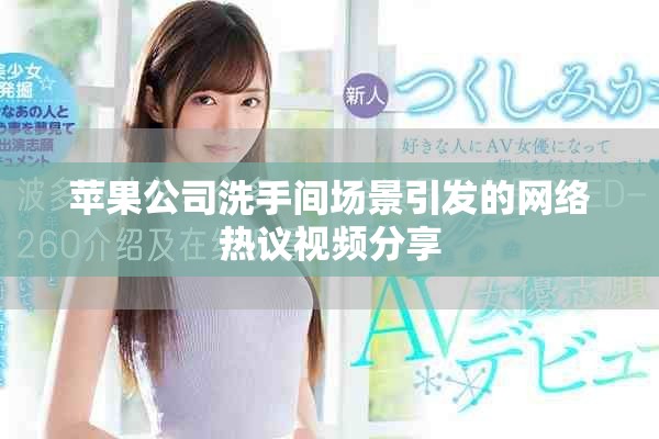 蘋果公司洗手間場(chǎng)景引發(fā)的網(wǎng)絡(luò)熱議視頻分享