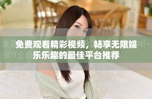 免費(fèi)觀看精彩視頻，暢享無限娛樂樂趣的最佳平臺推薦