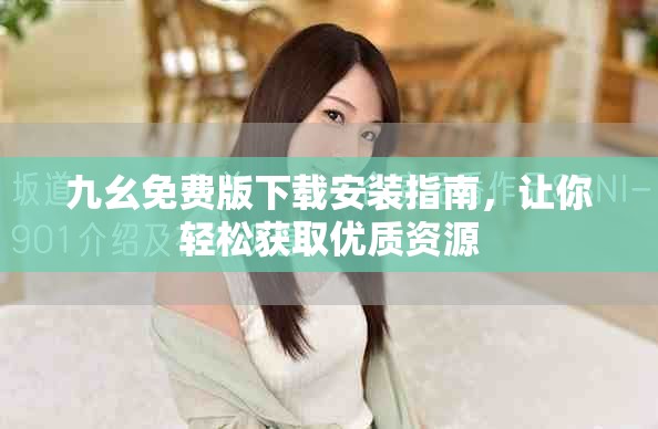 九幺免費版下載安裝指南，讓你輕松獲取優(yōu)質(zhì)資源