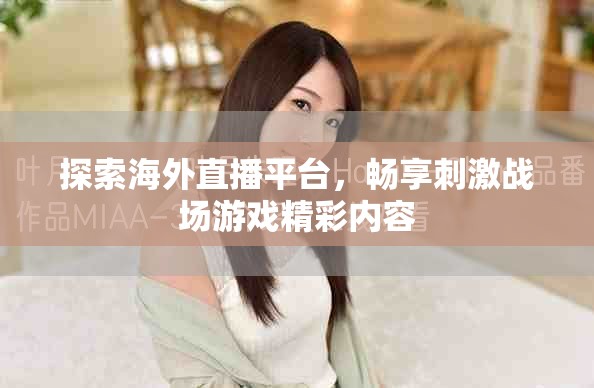 探索海外直播平臺(tái)，暢享刺激戰(zhàn)場(chǎng)游戲精彩內(nèi)容