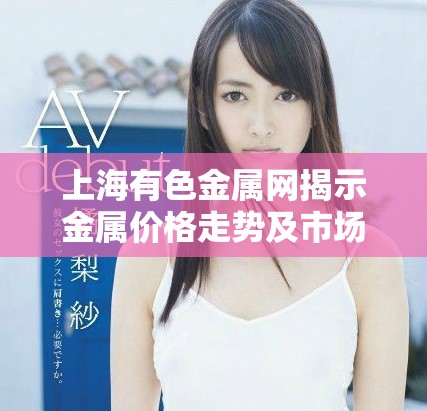 上海有色金屬網(wǎng)揭示金屬價(jià)格走勢(shì)及市場(chǎng)動(dòng)態(tài)分析新趨勢(shì)