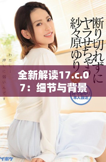 全新解讀17.c.07：細(xì)節(jié)與背景分析探討
