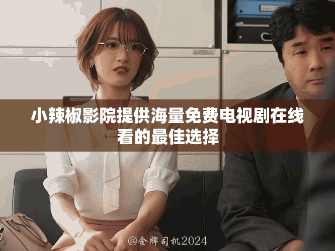 小辣椒影院提供海量免費(fèi)電視劇在線看的最佳選擇
