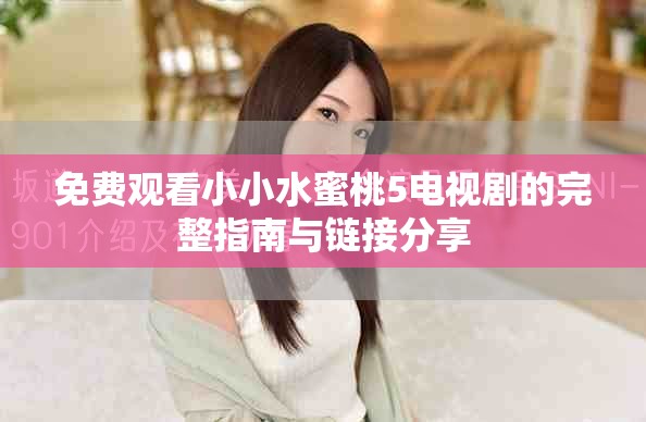免費(fèi)觀看小小水蜜桃5電視劇的完整指南與鏈接分享