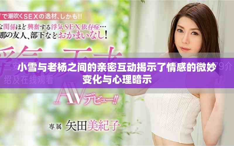 小雪與老楊之間的親密互動揭示了情感的微妙變化與心理暗示