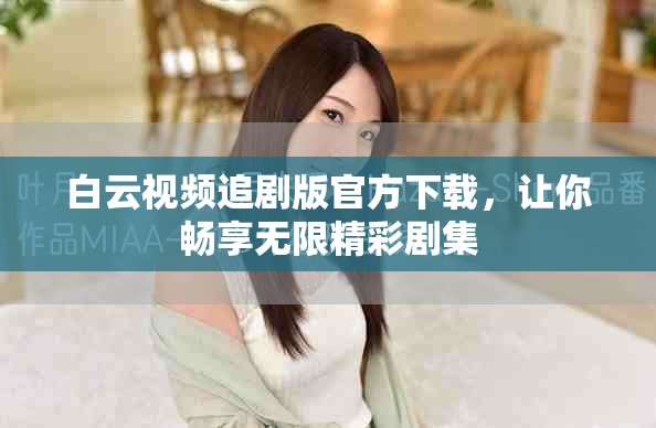 白云視頻追劇版官方下載，讓你暢享無(wú)限精彩劇集