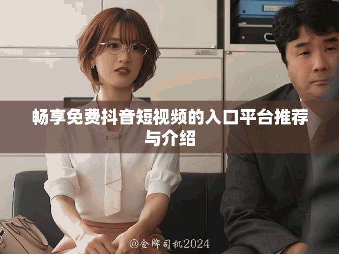 暢享免費抖音短視頻的入口平臺推薦與介紹