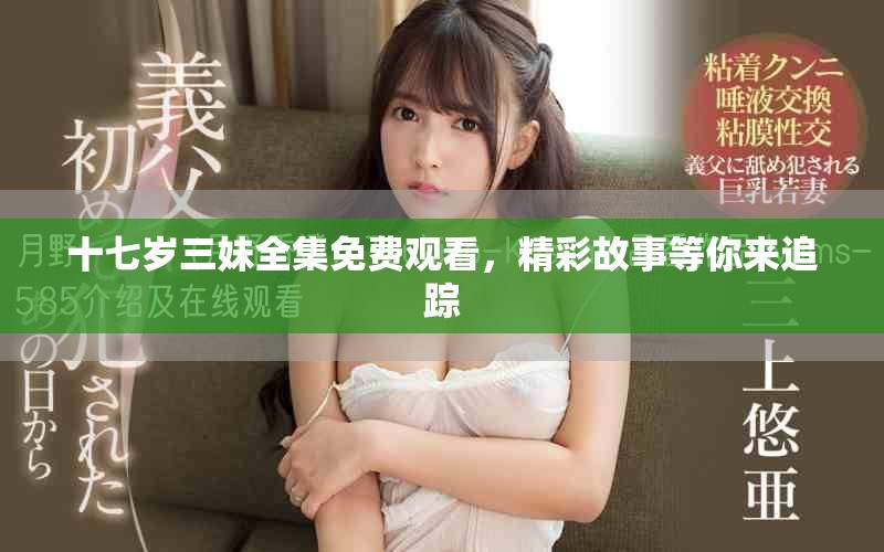 十七歲三妹全集免費(fèi)觀看，精彩故事等你來追蹤
