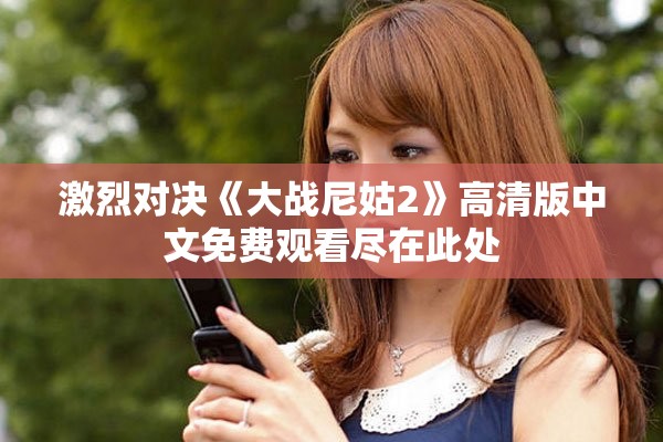 激烈對決《大戰(zhàn)尼姑2》高清版中文免費觀看盡在此處