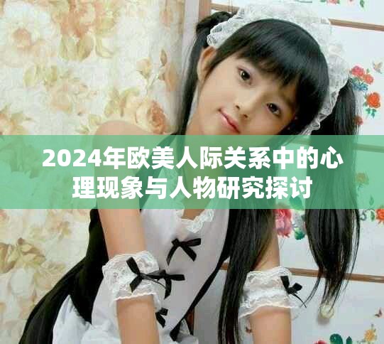 2024年歐美人際關系中的心理現(xiàn)象與人物研究探討