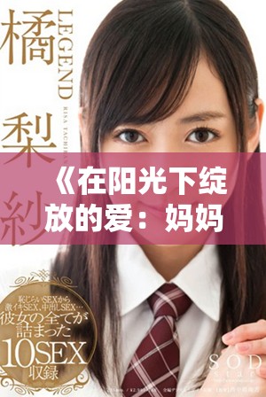《在陽(yáng)光下綻放的愛(ài)：媽媽你是我心中最亮的星辰》