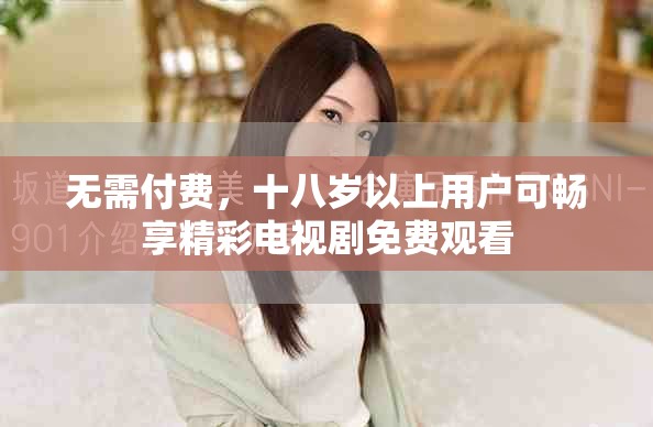 無需付費，十八歲以上用戶可暢享精彩電視劇免費觀看