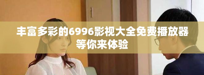 豐富多彩的6996影視大全免費(fèi)播放器等你來體驗(yàn)