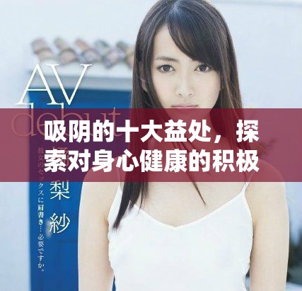 吸陰的十大益處，探索對(duì)身心健康的積極影響與相關(guān)知識(shí)
