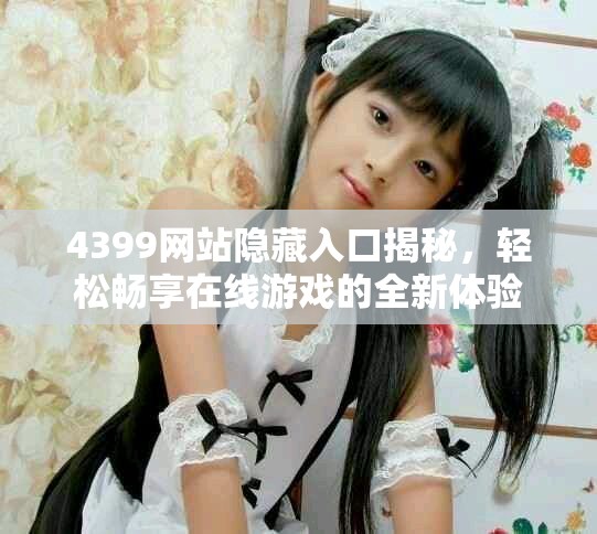 4399網(wǎng)站隱藏入口揭秘，輕松暢享在線游戲的全新體驗