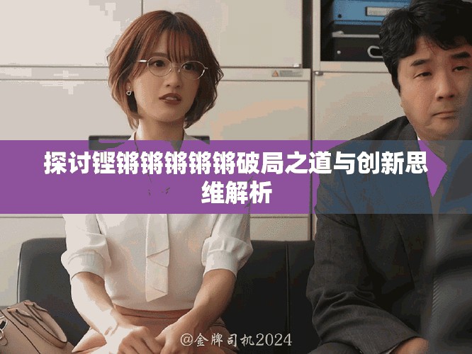 探討鏗鏘鏘鏘鏘鏘破局之道與創(chuàng)新思維解析