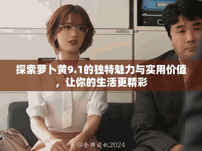 探索蘿卜黃9.1的獨(dú)特魅力與實(shí)用價值，讓你的生活更精彩