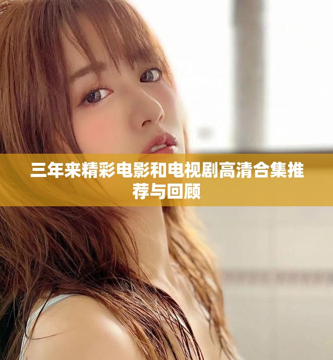 三年來精彩電影和電視劇高清合集推薦與回顧
