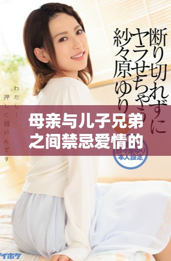 母親與兒子兄弟之間禁忌愛(ài)情的故事第六集精彩免費(fèi)觀看