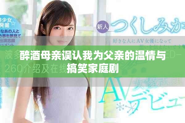 醉酒母親誤認(rèn)我為父親的溫情與搞笑家庭劇
