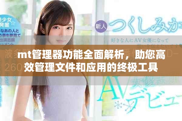 mt管理器功能全面解析，助您高效管理文件和應(yīng)用的終極工具
