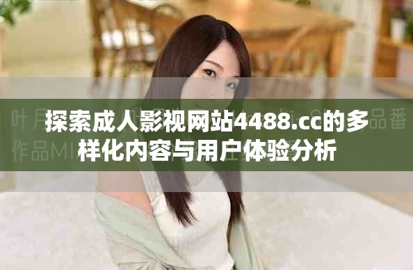 探索成人影視網(wǎng)站4488.cc的多樣化內(nèi)容與用戶體驗分析