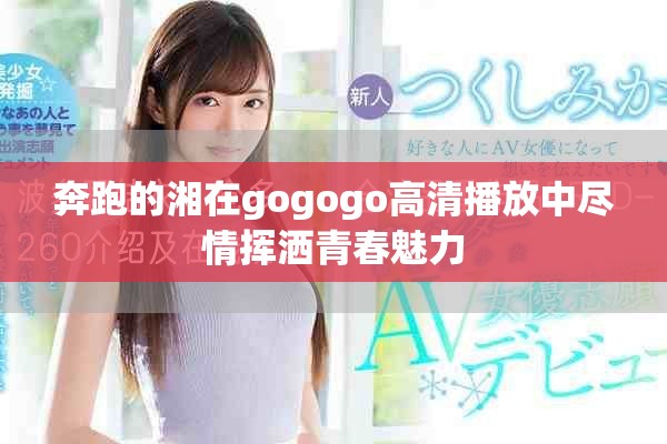 奔跑的湘在gogogo高清播放中盡情揮灑青春魅力